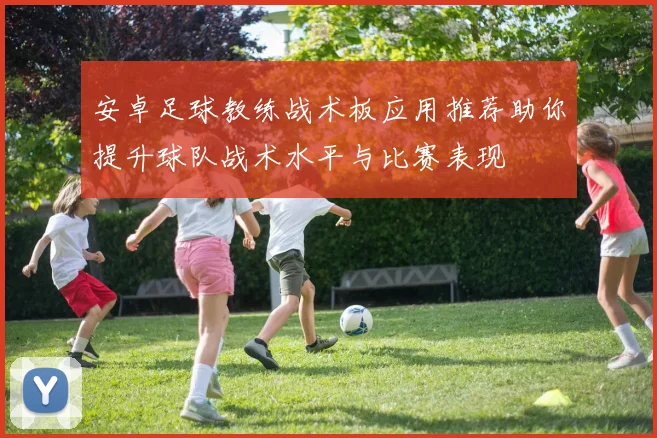 安卓足球教练战术板应用推荐助你提升球队战术水平与比赛表现