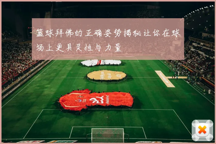 篮球拜佛的正确姿势揭秘让你在球场上更具灵性与力量