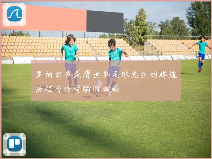 罗纳尔多荣膺世界足球先生的辉煌历程与传奇瞬间回顾