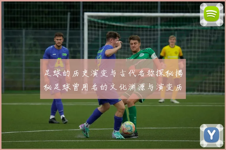 足球的历史演变与古代名称探秘揭秘足球曾用名的文化渊源与演变历程