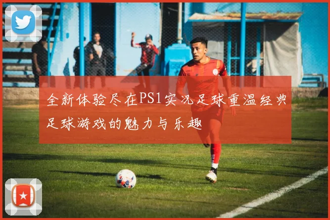 全新体验尽在PS1实况足球重温经典足球游戏的魅力与乐趣