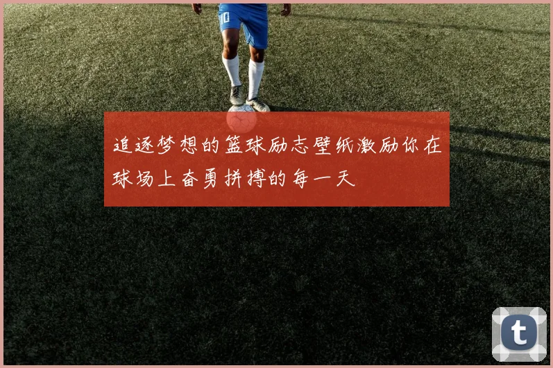 追逐梦想的篮球励志壁纸激励你在球场上奋勇拼搏的每一天